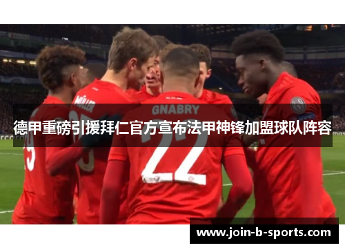 德甲重磅引援拜仁官方宣布法甲神锋加盟球队阵容 德甲重磅引援拜仁官方宣布法甲神锋加盟球队阵容