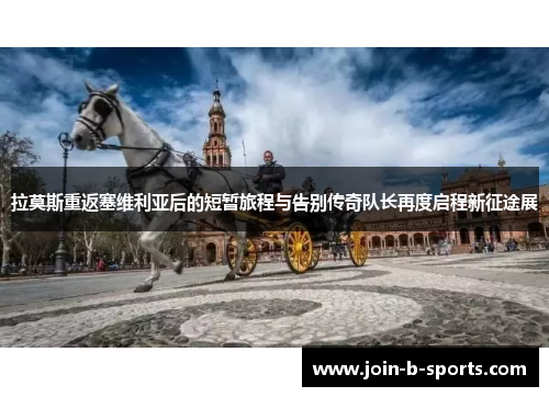 拉莫斯重返塞维利亚后的短暂旅程与告别传奇队长再度启程新征途展 拉莫斯重返塞维利亚后的短暂旅程与告别传奇队长再度启程新征途展