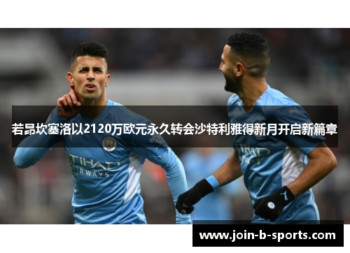 若昂坎塞洛以2120万欧元永久转会沙特利雅得新月开启新篇章 若昂坎塞洛以2120万欧元永久转会沙特利雅得新月开启新篇章