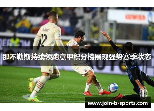 那不勒斯持续领跑意甲积分榜展现强势赛季状态 那不勒斯持续领跑意甲积分榜展现强势赛季状态