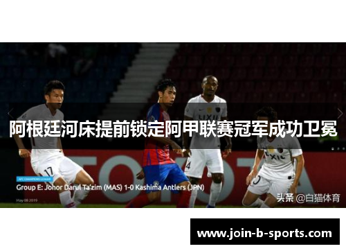 阿根廷河床提前锁定阿甲联赛冠军成功卫冕 阿根廷河床提前锁定阿甲联赛冠军成功卫冕