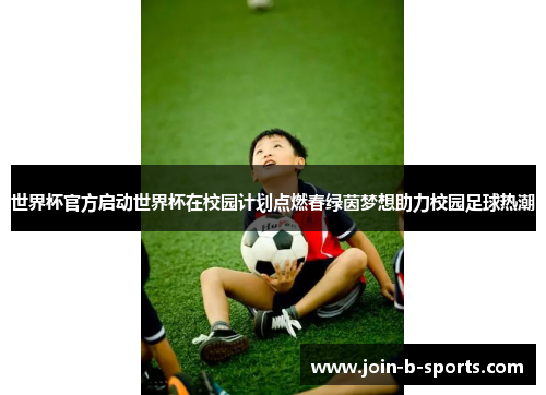 世界杯官方启动世界杯在校园计划点燃春绿茵梦想助力校园足球热潮 世界杯官方启动世界杯在校园计划点燃春绿茵梦想助力校园足球热潮