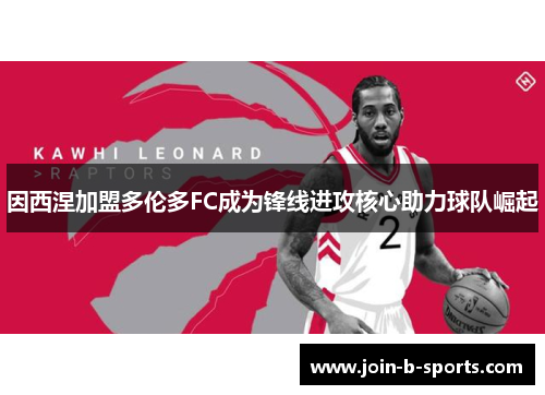 因西涅加盟多伦多FC成为锋线进攻核心助力球队崛起 因西涅加盟多伦多FC成为锋线进攻核心助力球队崛起