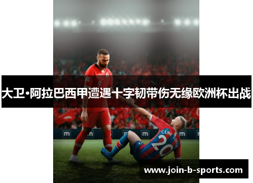 大卫·阿拉巴西甲遭遇十字韧带伤无缘欧洲杯出战