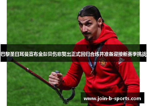 巴黎圣日耳曼宣布金彭贝伤愈复出正式回归合练并准备迎接新赛季挑战