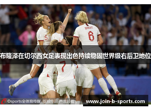 布隆泽在切尔西女足表现出色持续稳固世界级右后卫地位