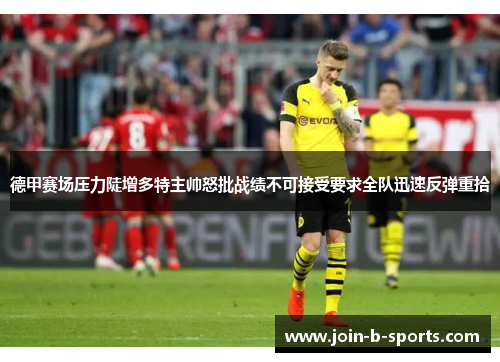 德甲赛场压力陡增多特主帅怒批战绩不可接受要求全队迅速反弹重拾