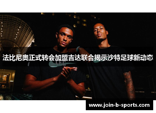 法比尼奥正式转会加盟吉达联合揭示沙特足球新动态