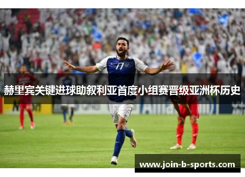 赫里宾关键进球助叙利亚首度小组赛晋级亚洲杯历史