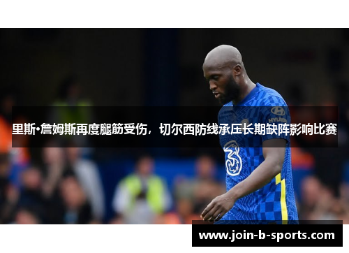 里斯·詹姆斯再度腿筋受伤，切尔西防线承压长期缺阵影响比赛