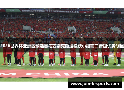 2026世界杯亚洲区预选赛乌兹别克斯坦稳获小组前二晋级优势明显