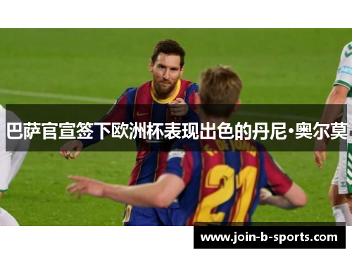 巴萨官宣签下欧洲杯表现出色的丹尼·奥尔莫