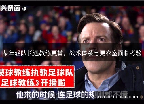 某年轻队长遇教练更替,战术体系与更衣室面临考验 某年轻队长遇教练更替,战术体系与更衣室面临考验