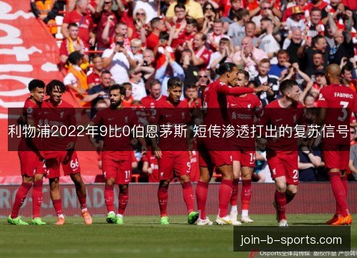 利物浦2022年9比0伯恩茅斯 短传渗透打出的复苏信号 利物浦2022年9比0伯恩茅斯 短传渗透打出的复苏信号